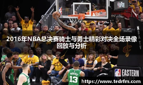 2016年NBA总决赛骑士与勇士精彩对决全场录像回放与分析
