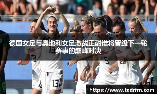 德国女足与奥地利女足激战正酣谁将晋级下一轮赛事的巅峰对决