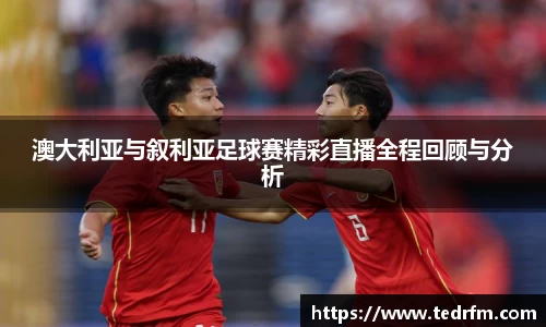 澳大利亚与叙利亚足球赛精彩直播全程回顾与分析