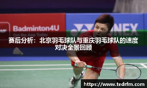 赛后分析：北京羽毛球队与重庆羽毛球队的速度对决全景回顾