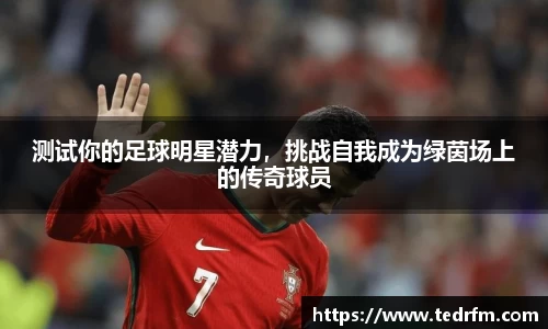 测试你的足球明星潜力，挑战自我成为绿茵场上的传奇球员