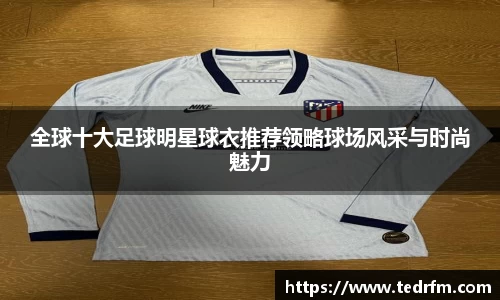 全球十大足球明星球衣推荐领略球场风采与时尚魅力