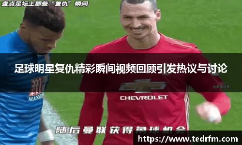 足球明星复仇精彩瞬间视频回顾引发热议与讨论