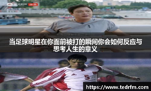 当足球明星在你面前被打的瞬间你会如何反应与思考人生的意义