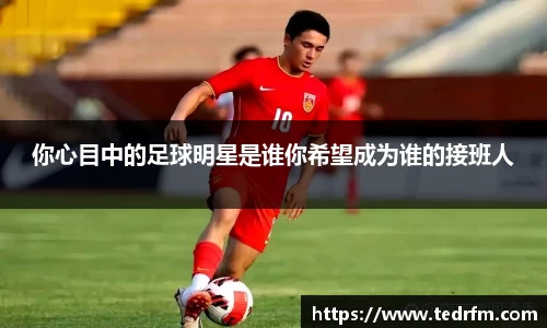 你心目中的足球明星是谁你希望成为谁的接班人