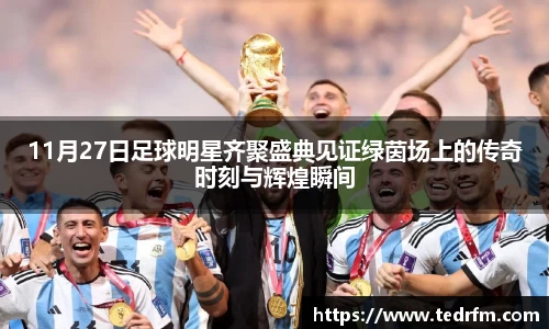 11月27日足球明星齐聚盛典见证绿茵场上的传奇时刻与辉煌瞬间