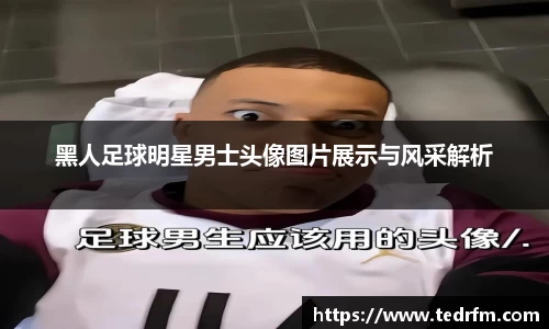 黑人足球明星男士头像图片展示与风采解析